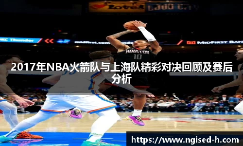 2017年NBA火箭队与上海队精彩对决回顾及赛后分析