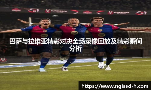 巴萨与拉维亚精彩对决全场录像回放及精彩瞬间分析
