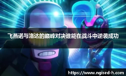 飞燕诺与洛达的巅峰对决谁能在战斗中逆袭成功